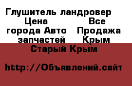 Глушитель ландровер . › Цена ­ 15 000 - Все города Авто » Продажа запчастей   . Крым,Старый Крым